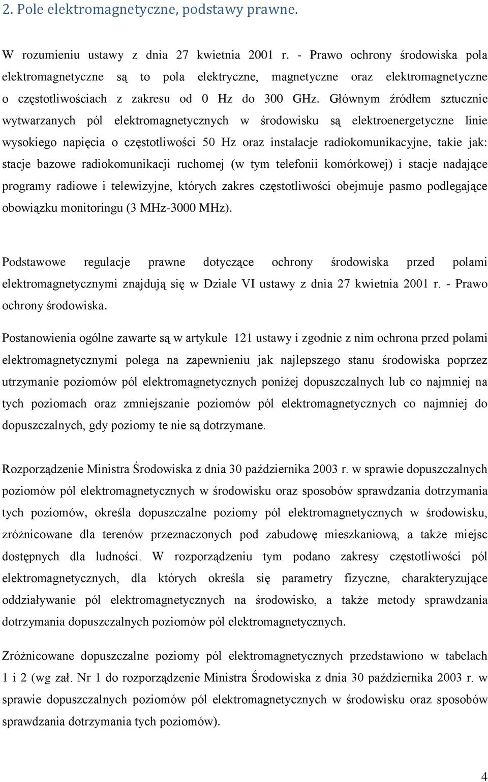 Głównym źródłem sztucznie wytwarzanych pól elektromagnetycznych w środowisku są elektroenergetyczne linie wysokiego napięcia o częstotliwości 50 Hz oraz instalacje radiokomunikacyjne, takie jak: