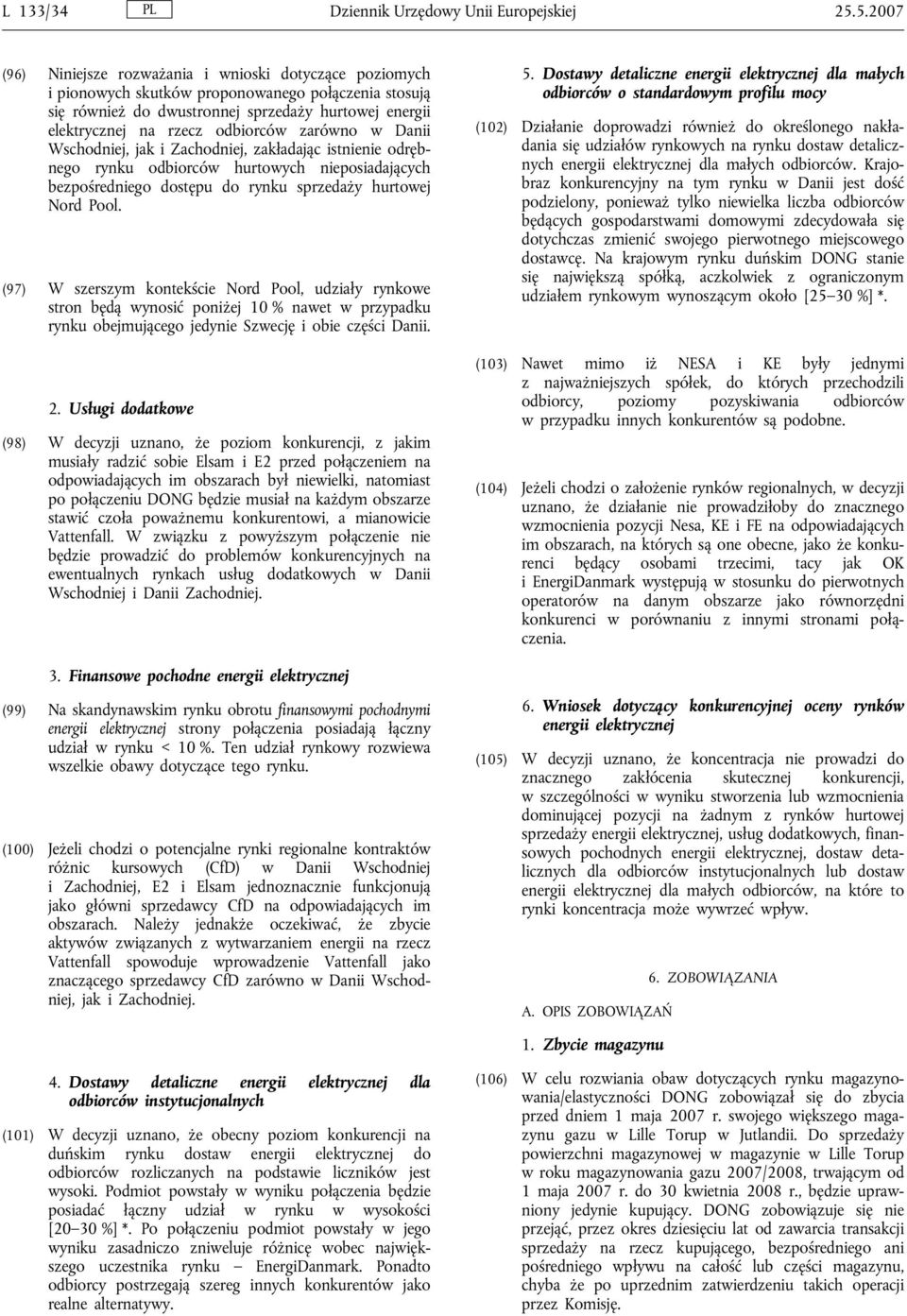 odbiorców zarówno w Danii Wschodniej, jak i Zachodniej, zakładając istnienie odrębnego rynku odbiorców hurtowych nieposiadających bezpośredniego dostępu do rynku sprzedaży hurtowej Nord Pool.