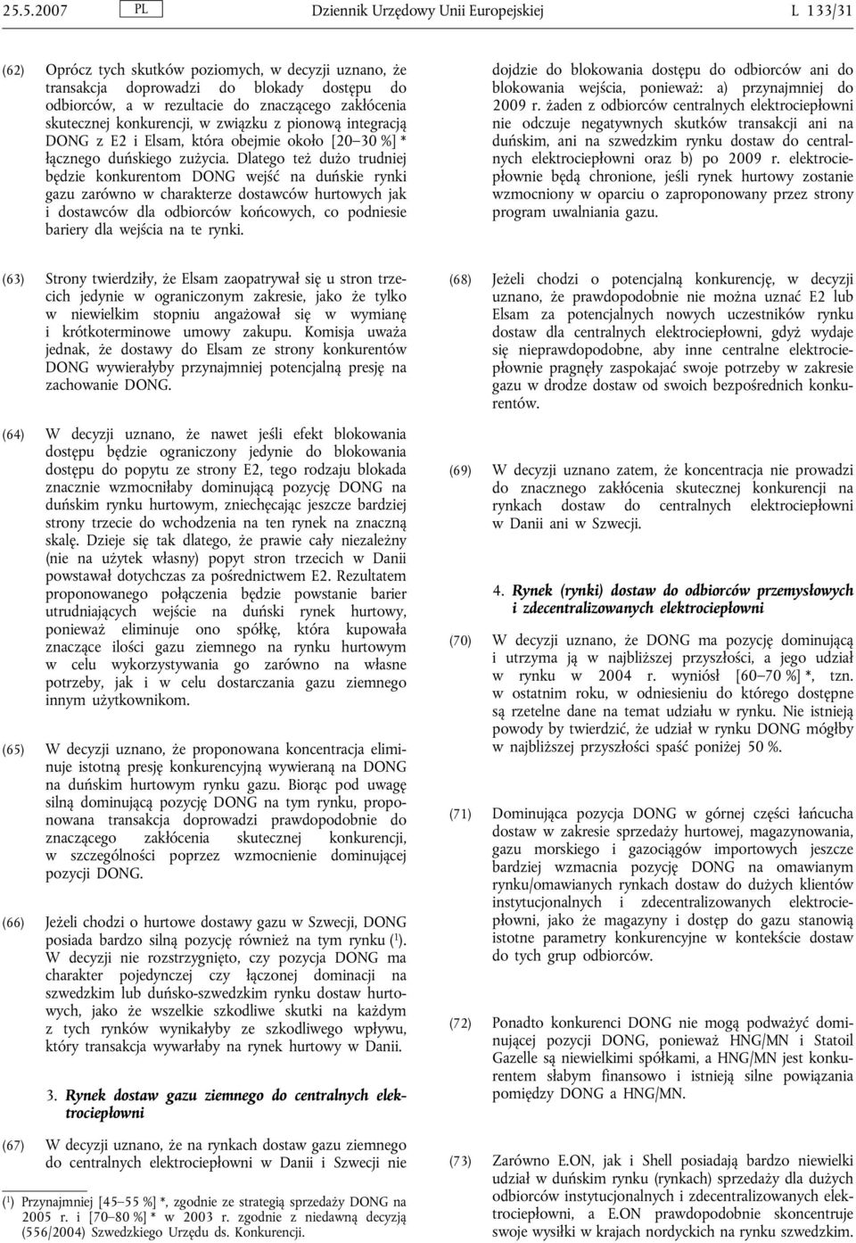 Dlatego też dużo trudniej będzie konkurentom DONG wejść na duńskie rynki gazu zarówno w charakterze dostawców hurtowych jak i dostawców dla odbiorców końcowych, co podniesie bariery dla wejścia na te