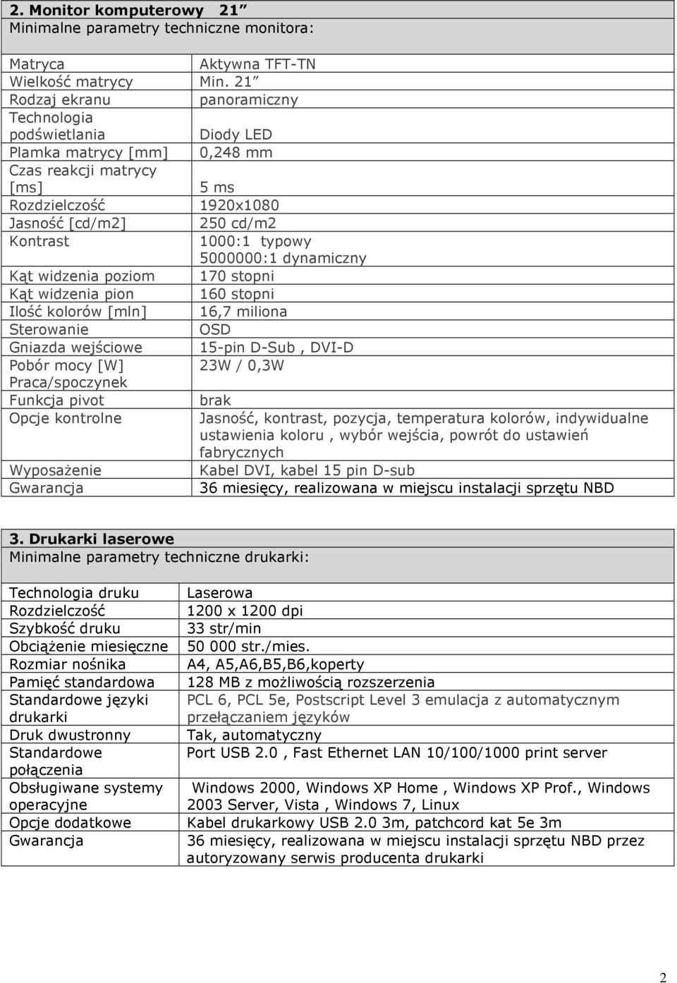 5000000:1 dynamiczny Kąt widzenia poziom 170 stopni Kąt widzenia pion 160 stopni Ilość kolorów [mln] 16,7 miliona Sterowanie OSD Gniazda wejściowe 15-pin D-Sub, DVI-D Pobór mocy [W] 23W / 0,3W