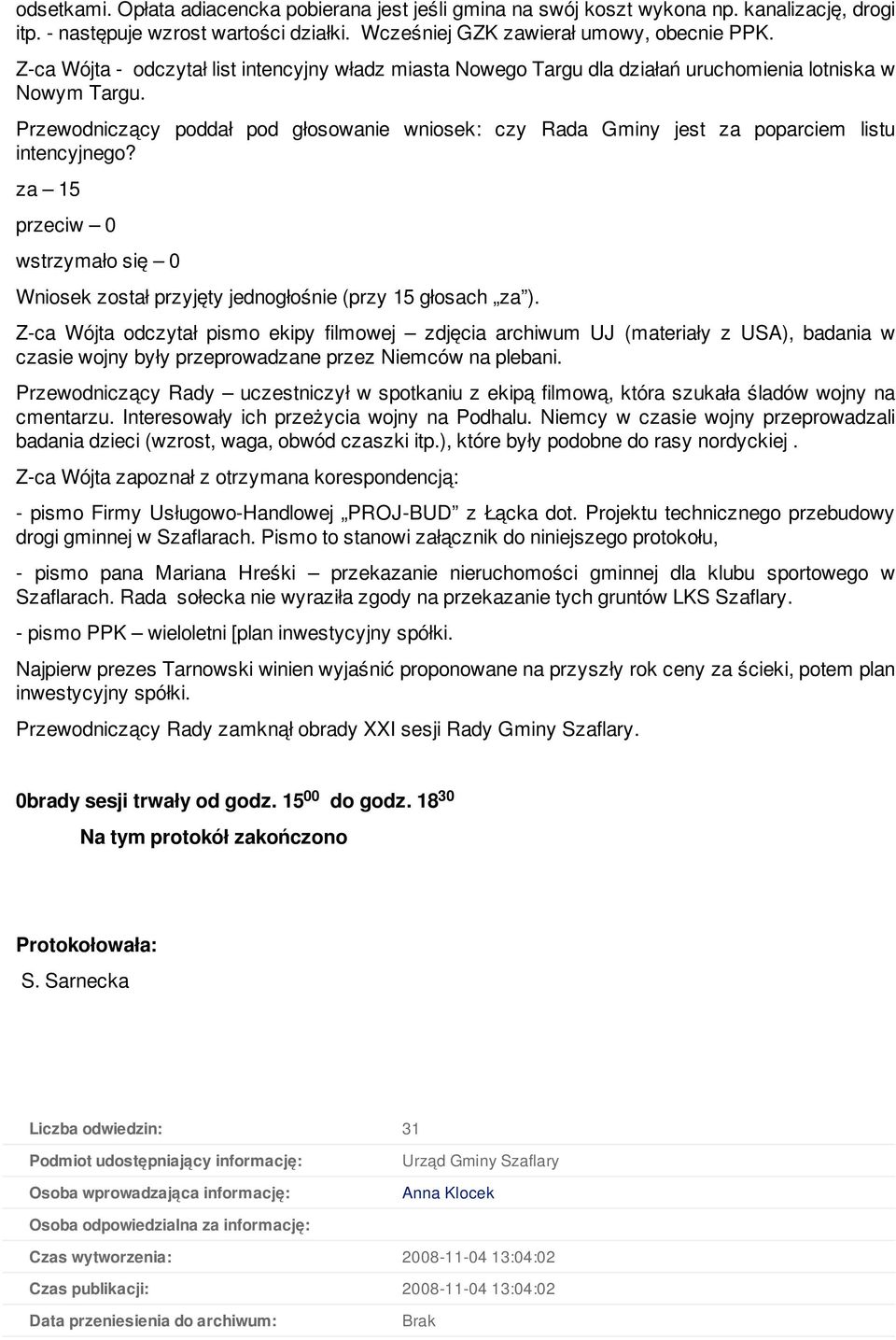 Przewodniczący poddał pod głosowanie wniosek: czy Rada Gminy jest za poparciem listu intencyjnego? za 15 wstrzymało się 0 Wniosek został przyjęty jednogłośnie (przy 15 głosach za ).