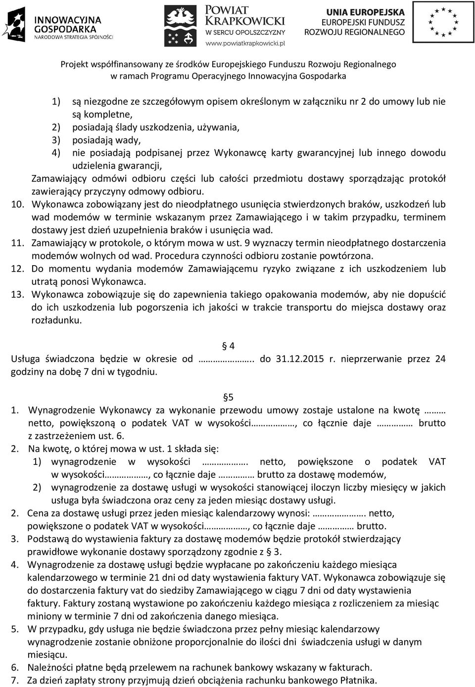Wykonawca zobowiązany jest do nieodpłatnego usunięcia stwierdzonych braków, uszkodzeń lub wad modemów w terminie wskazanym przez Zamawiającego i w takim przypadku, terminem dostawy jest dzień