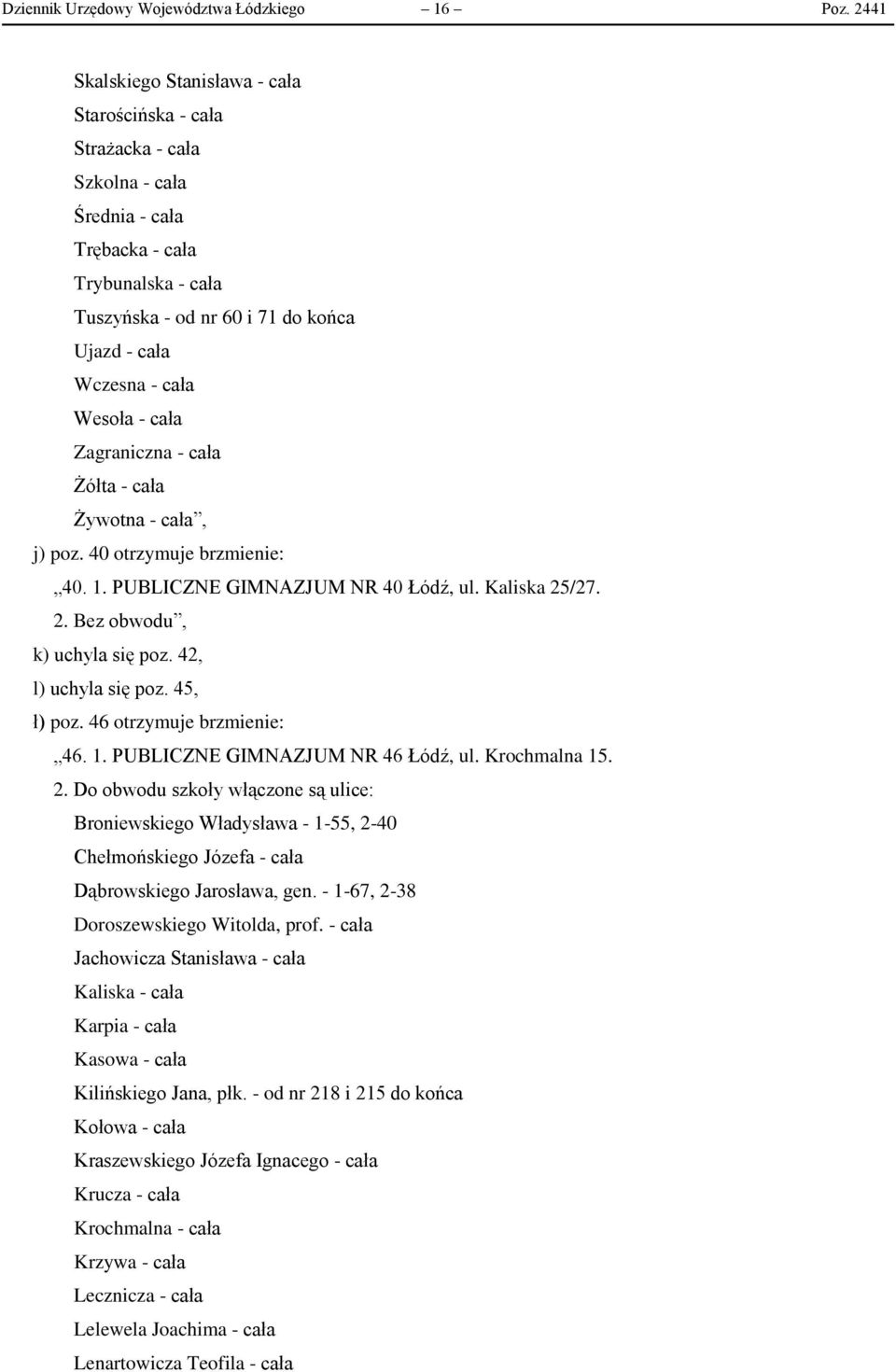 Wesoła - cała Zagraniczna - cała Żółta - cała Żywotna - cała, j) poz. 40 otrzymuje brzmienie: 40. 1. PUBLICZNE GIMNAZJUM NR 40 Łódź, ul. Kaliska 25/27. 2. Bez obwodu, k) uchyla się poz.