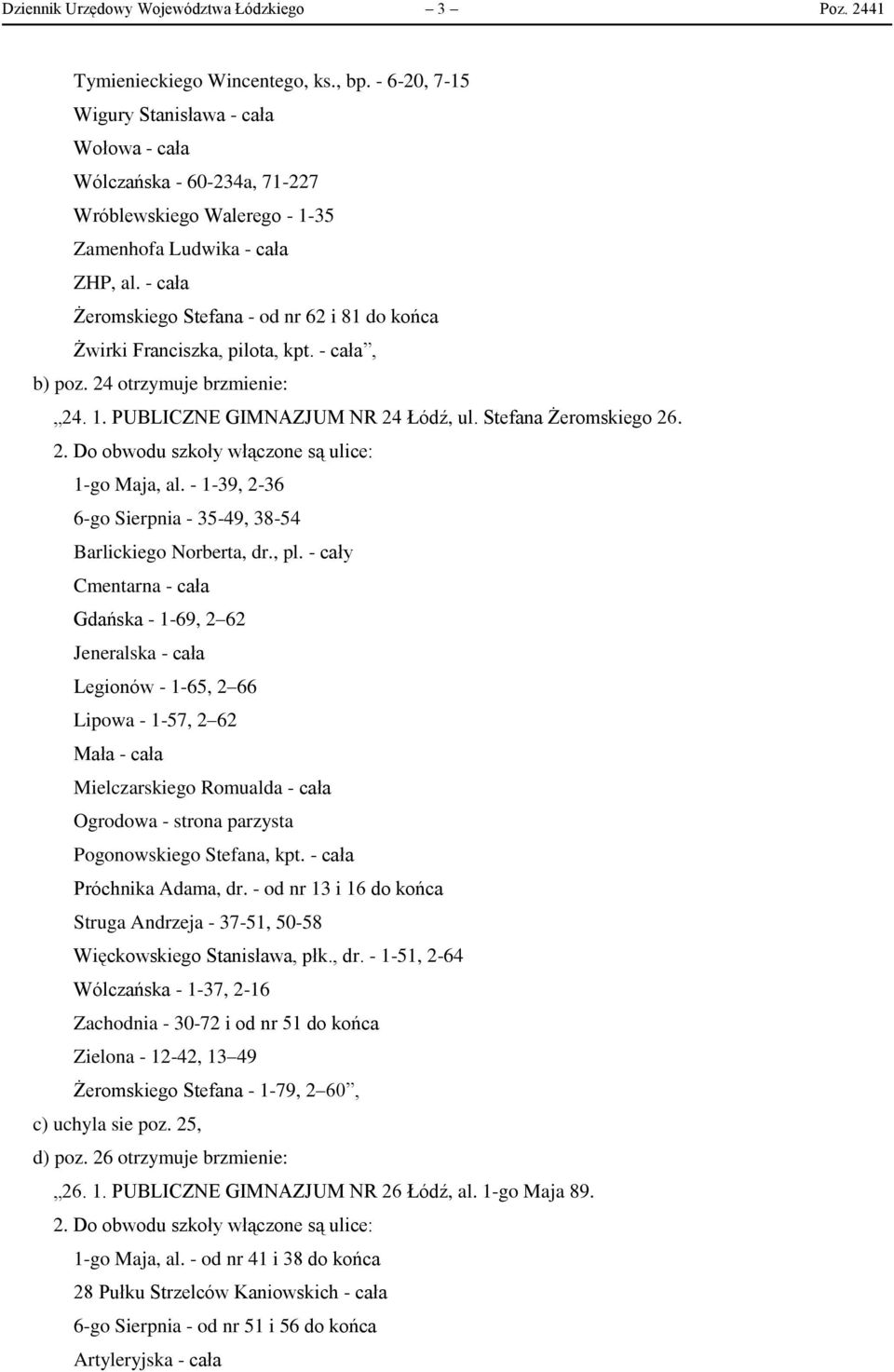 - cała Żeromskiego Stefana - od nr 62 i 81 do końca Żwirki Franciszka, pilota, kpt. - cała, b) poz. 24 otrzymuje brzmienie: 24. 1. PUBLICZNE GIMNAZJUM NR 24 Łódź, ul. Stefana Żeromskiego 26. 2. Do obwodu szkoły włączone są ulice: 1-go Maja, al.