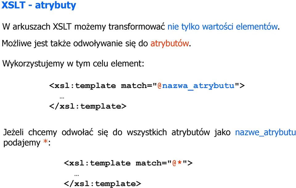 Wykorzystujemy w tym celu element: <xsl:template match="@nazwa_atrybutu">