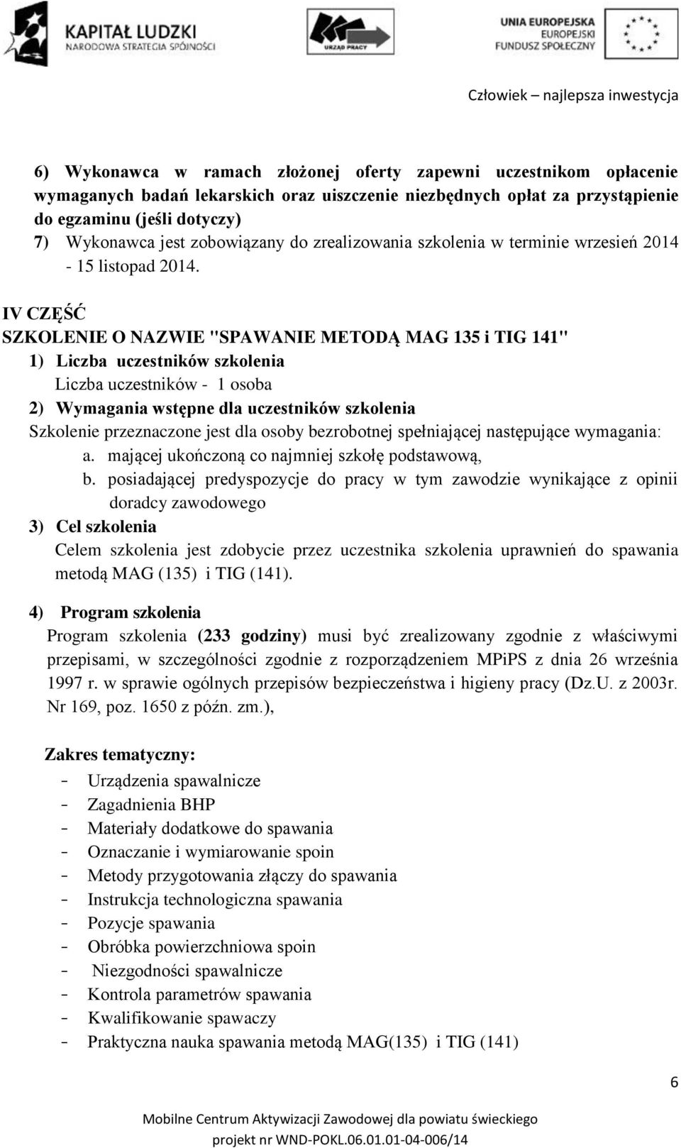 IV CZĘŚĆ SZKOLENIE O NAZWIE "SPAWANIE METODĄ MAG 135 i TIG 141" 1) Liczba uczestników szkolenia Liczba uczestników - 1 osoba 2) Wymagania wstępne dla uczestników szkolenia Szkolenie przeznaczone jest