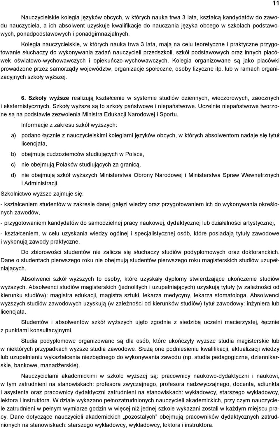 Kolegia nauczycielskie, w których nauka trwa 3 lata, mają na celu teoretyczne i praktyczne przygotowanie słuchaczy do wykonywania zadań nauczycieli przedszkoli, szkół podstawowych oraz innych