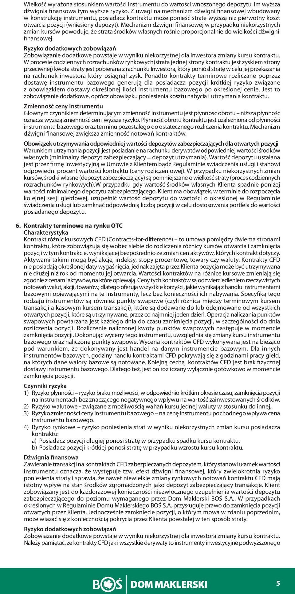 Mechanizm dźwigni finansowej w przypadku niekorzystnych zmian kursów powoduje, że strata środków własnych rośnie proporcjonalnie do wielkości dźwigni finansowej.