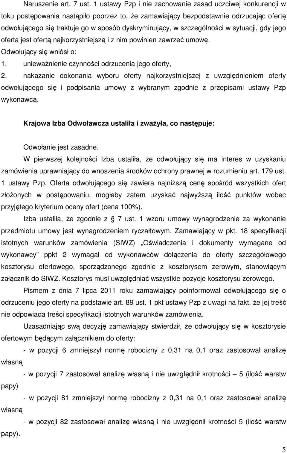 w szczególności w sytuacji, gdy jego oferta jest ofertą najkorzystniejszą i z nim powinien zawrzeć umowę. Odwołujący się wniósł o: 1. uniewaŝnienie czynności odrzucenia jego oferty, 2.