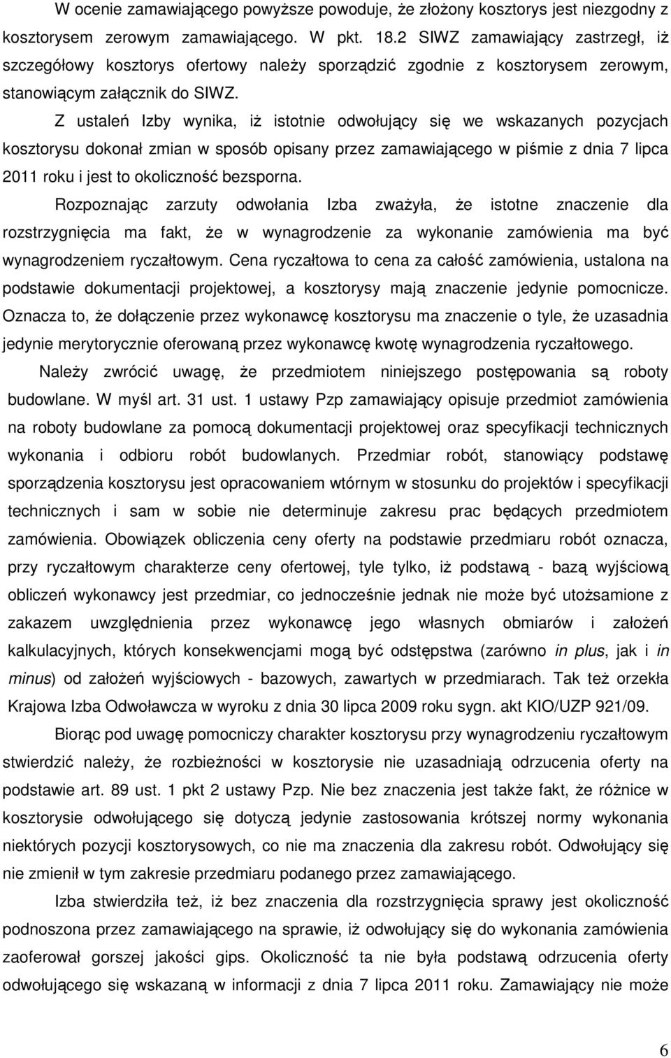 Z ustaleń Izby wynika, iŝ istotnie odwołujący się we wskazanych pozycjach kosztorysu dokonał zmian w sposób opisany przez zamawiającego w piśmie z dnia 7 lipca 2011 roku i jest to okoliczność