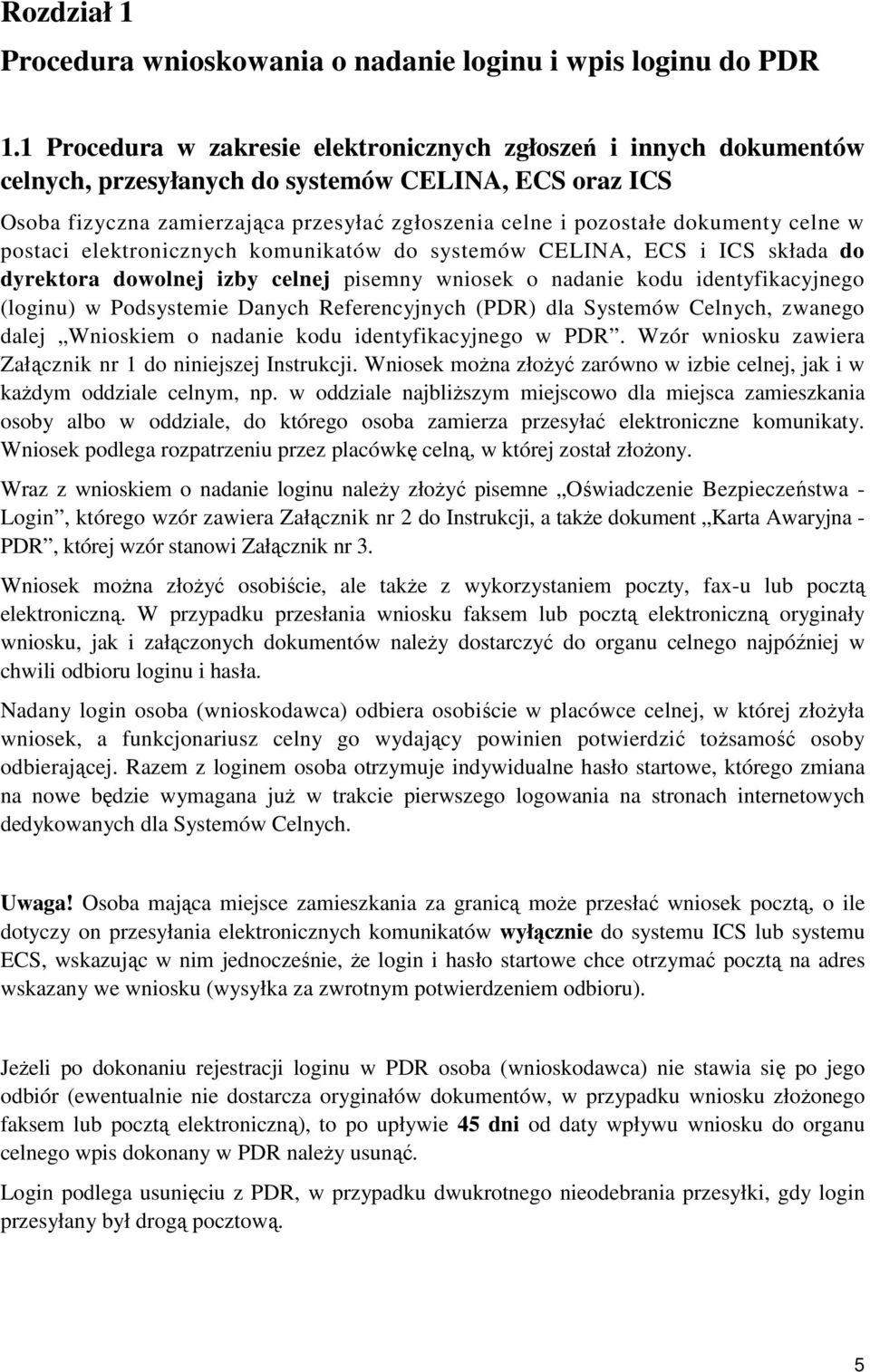 celne w postaci elektronicznych komunikatów do systemów CELINA, ECS i ICS składa do dyrektora dowolnej izby celnej pisemny wniosek o nadanie kodu identyfikacyjnego (loginu) w Podsystemie Danych