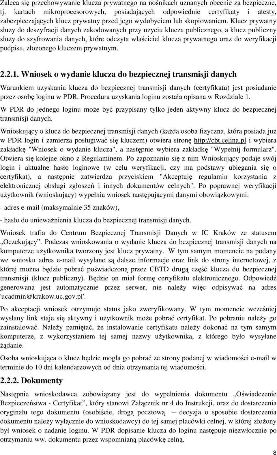 Klucz prywatny słuŝy do deszyfracji danych zakodowanych przy uŝyciu klucza publicznego, a klucz publiczny słuŝy do szyfrowania danych, które odczyta właściciel klucza prywatnego oraz do weryfikacji