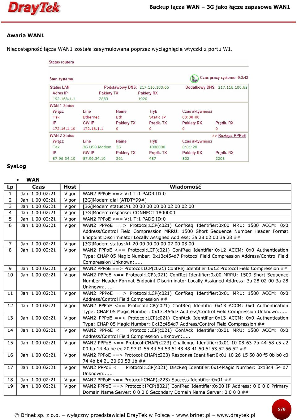 00:02:21 Vigor [3G]Modem response: CONNECT 1800000 5 Jan 1 00:02:21 Vigor WAN2 PPPoE <== V:1 T:1 PADS ID:0 6 Jan 1 00:02:21 Vigor WAN2 PPPoE ==> Protocol:LCP(c021) ConfReq Identifier:0x00 MRU: 1500