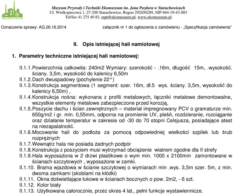 Parametry techniczne istniejącej hali namiotowej: II.1.1. Powierzchnia całkowita: 240m2 Wymiary: szerokość -.16m, długość 15m,.wysokość. ściany. 3,5m, wysokość do kalenicy 6,50m II.1.2. Dach dwuspadowy (pochylenie 22 ) II.