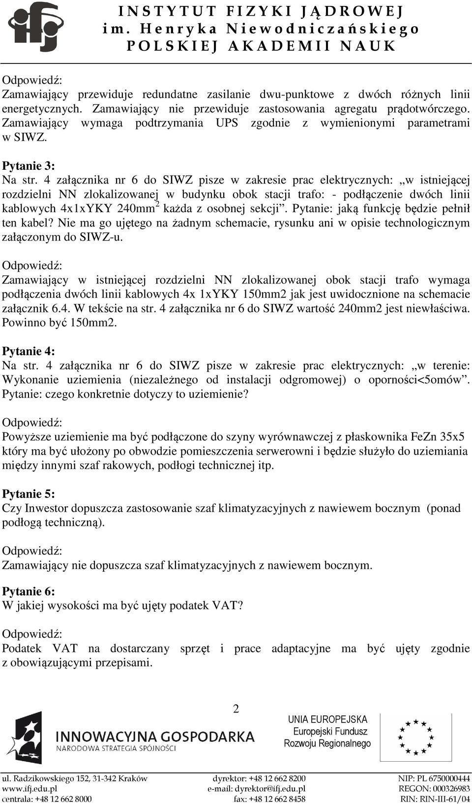 4 załącznika nr 6 do SIWZ pisze w zakresie prac elektrycznych: w istniejącej rozdzielni NN zlokalizowanej w budynku obok stacji trafo: - podłączenie dwóch linii kablowych 4x1xYKY 240mm 2 każda z