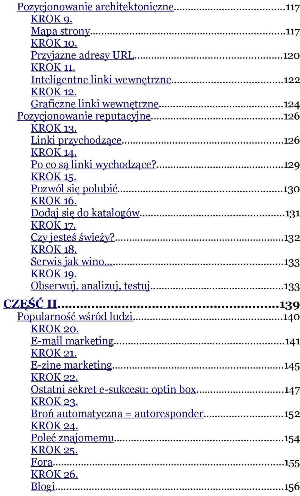 ..131 KROK 17. Czy jesteś świeży?...132 KROK 18. Serwis jak wino...133 KROK 19. Obserwuj, analizuj, testuj...133 CZĘŚĆ II...139 Popularność wśród ludzi...140 KROK 20. E-mail marketing.