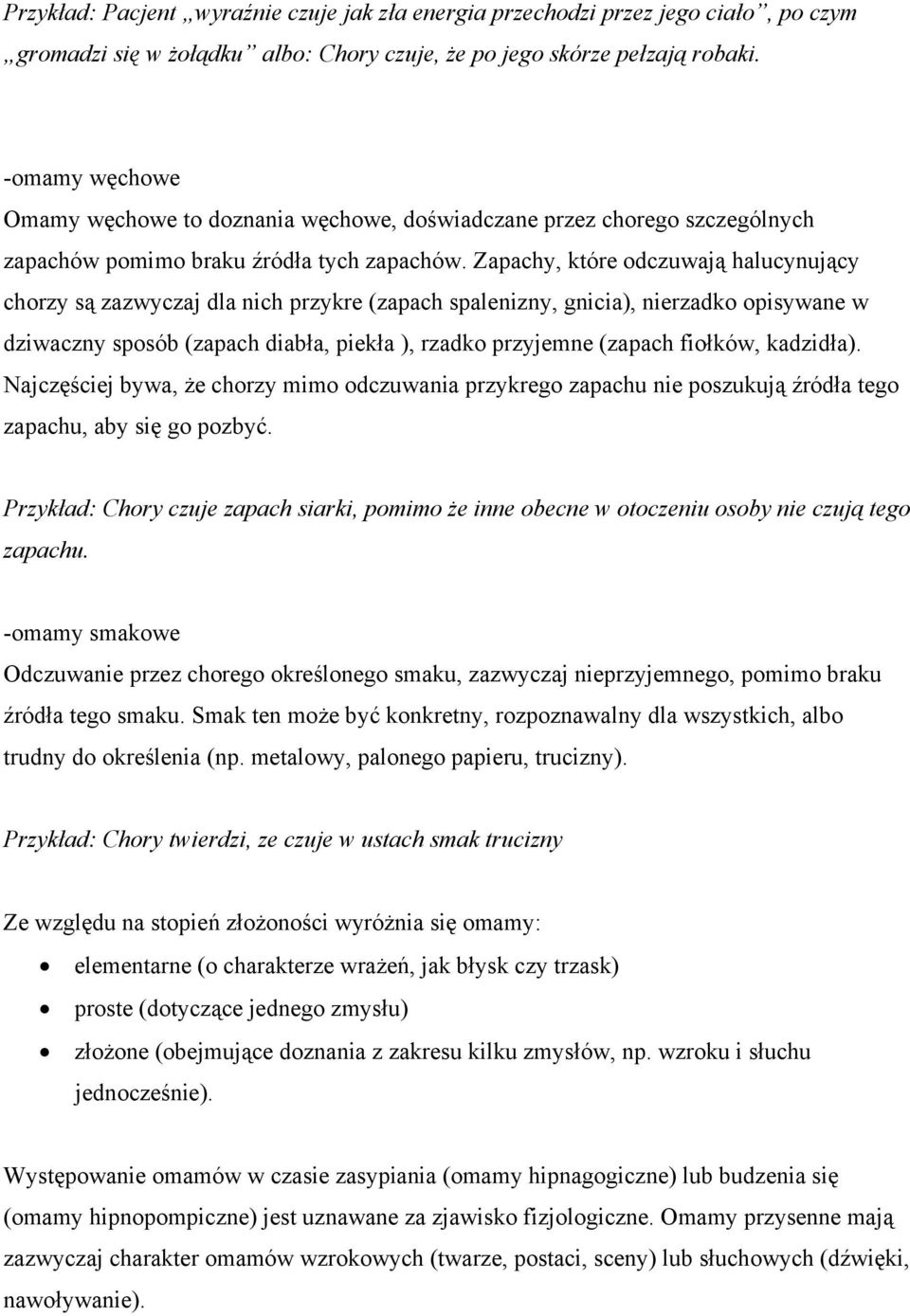 Zapachy, które odczuwają halucynujący chorzy są zazwyczaj dla nich przykre (zapach spalenizny, gnicia), nierzadko opisywane w dziwaczny sposób (zapach diabła, piekła ), rzadko przyjemne (zapach