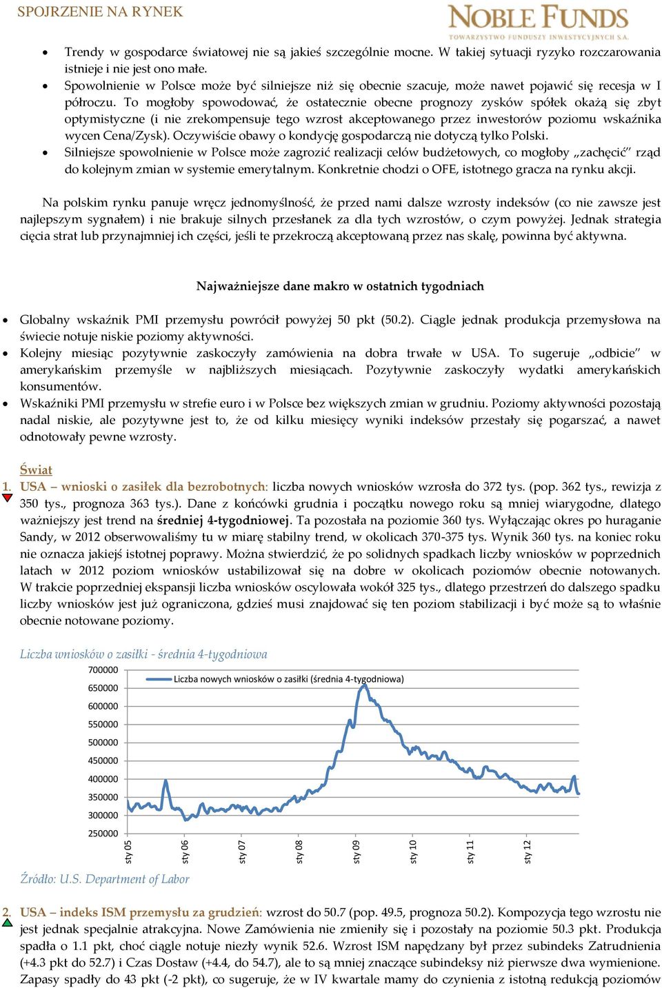 To mogłoby spowodować, że ostatecznie obecne prognozy zysków spółek okażą się zbyt optymistyczne (i nie zrekompensuje tego wzrost akceptowanego przez inwestorów poziomu wskaźnika wycen Cena/Zysk).