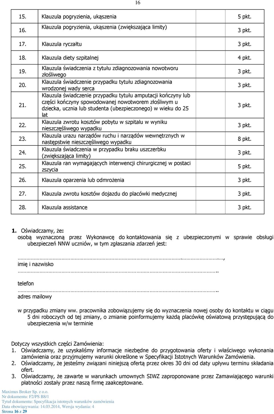 kończyny lub części kończyny spowodowanej nowotworem złośliwym u dziecka, ucznia lub studenta (ubezpieczonego) w wieku do 25 lat Klauzula zwrotu kosztów pobytu w szpitalu w wyniku nieszczęśliwego