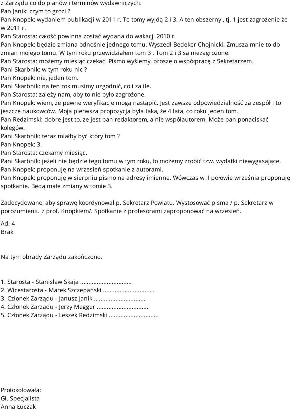 W tym roku przewidziałem tom 3. Tom 2 i 3 są niezagrożone. Pan Starosta: możemy miesiąc czekać. Pismo wyślemy, proszę o współpracę z Sekretarzem. Pani Skarbnik: w tym roku nic?