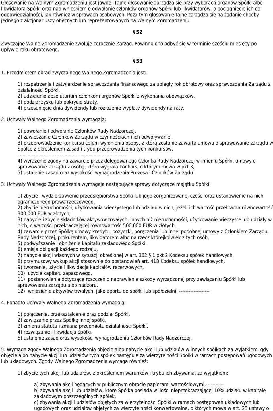 jak również w sprawach osobowych. Poza tym głosowanie tajne zarządza się na żądanie choćby jednego z akcjonariuszy obecnych lub reprezentowanych na Walnym Zgromadzeniu.