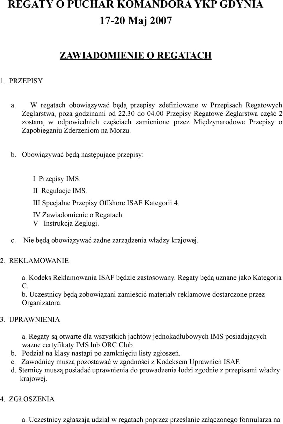 Obowiązywać będą następujące przepisy: I Przepisy IMS. II Regulacje IMS. III Specjalne Przepisy Offshore ISAF Kategorii 4. IV Zawiadomienie o Regatach. V Instrukcja Żeglugi. c.