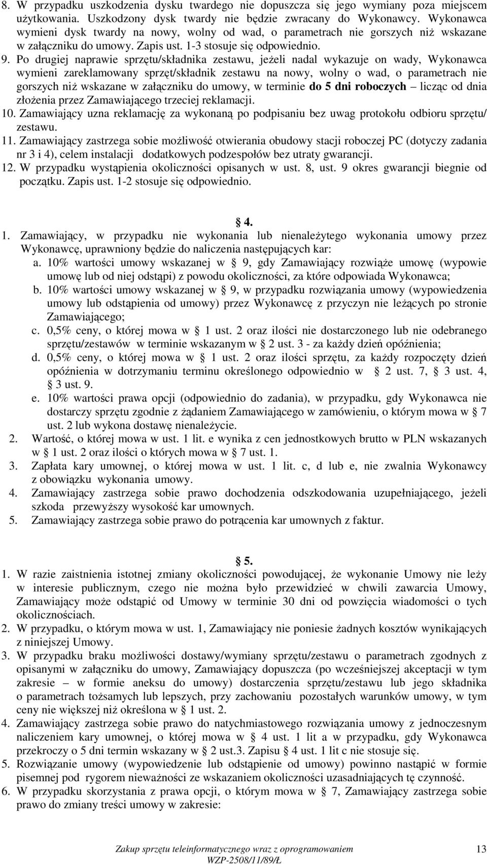 Po drugiej naprawie sprzętu/składnika zestawu, jeŝeli nadal wykazuje on wady, Wykonawca wymieni zareklamowany sprzęt/składnik zestawu na nowy, wolny o wad, o parametrach nie gorszych niŝ wskazane w