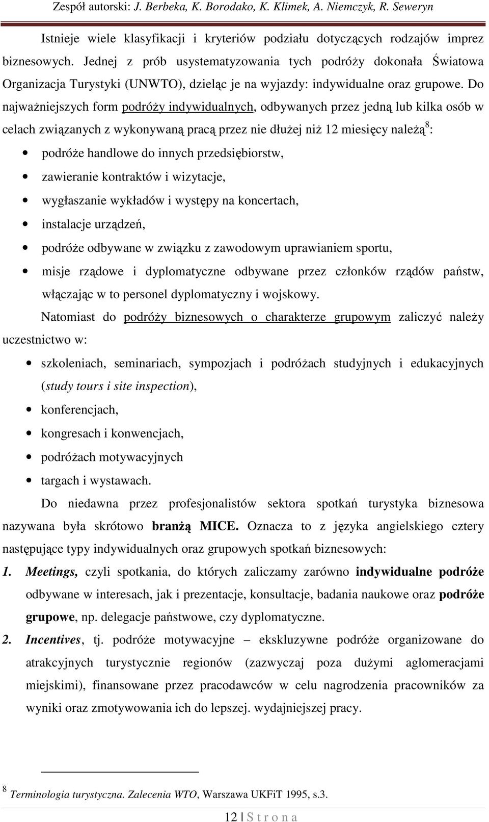 Do najważniejszych form podróży indywidualnych, odbywanych przez jedną lub kilka osób w celach związanych z wykonywaną pracą przez nie dłużej niż 12 miesięcy należą 8 : podróże handlowe do innych