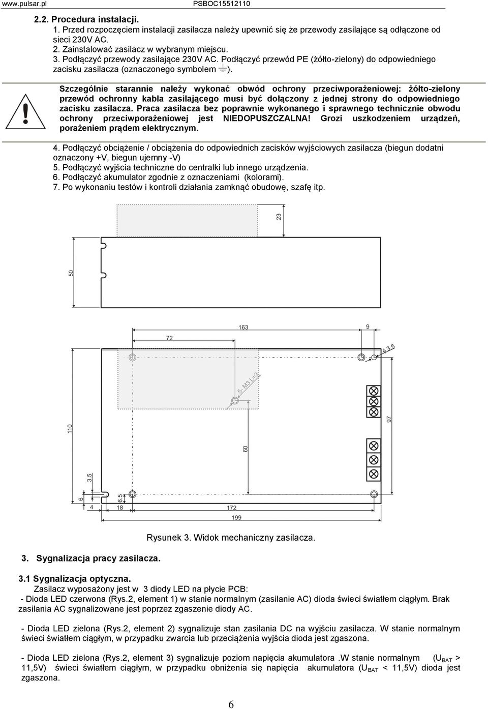 Szczególnie starannie należy wykonać obwód ochrony przeciwporażeniowej: żółto-zielony przewód ochronny kabla zasilającego musi być dołączony z jednej strony do odpowiedniego zacisku zasilacza.