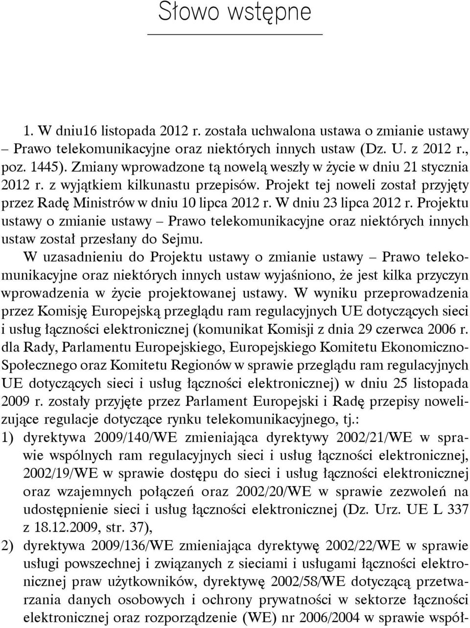 W dniu 23 lipca 2012 r. Projektu ustawy o zmianie ustawy Prawo telekomunikacyjne oraz niektórych innych ustaw został przesłany do Sejmu.