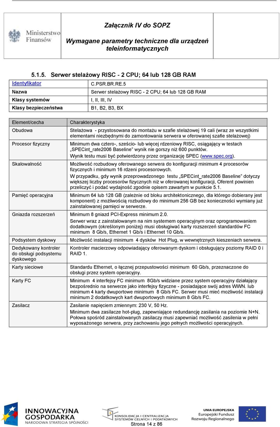 elementami niezbędnymi do zamontowania serwera w oferowanej szafie stelażowej) Minimum dwa cztero-, sześcio- lub więcej rdzeniowy RISC, osiągający w testach SPECint_rate2006 Baseline wynik nie gorszy