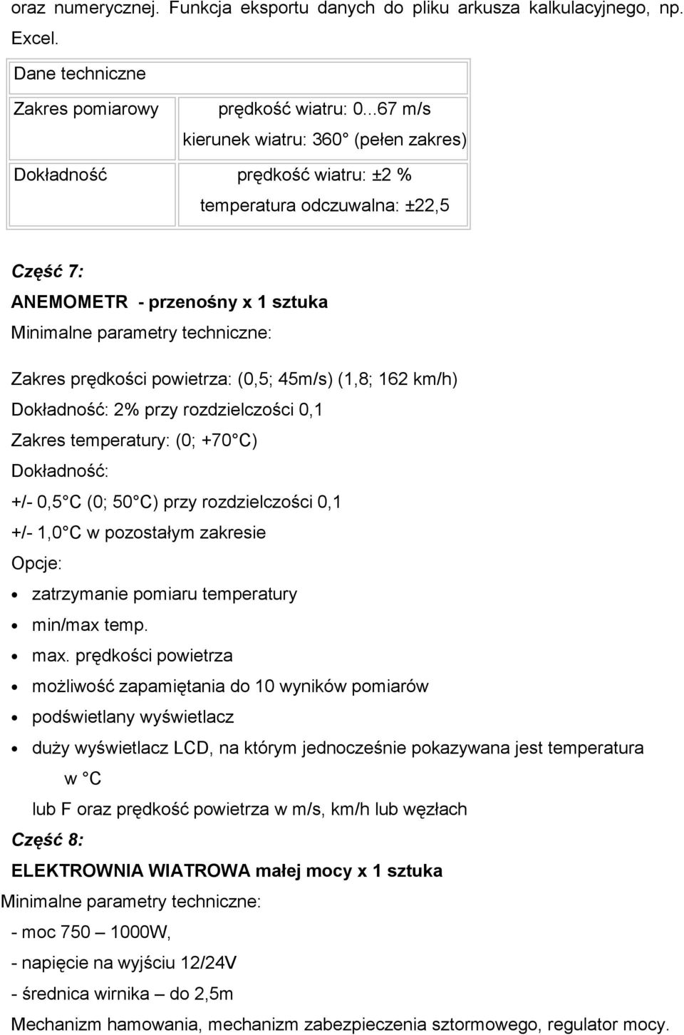 162 km/h) Dokładność: 2% przy rozdzielczości 0,1 Zakres temperatury: (0; +70 C) Dokładność: +/- 0,5 C (0; 50 C) przy rozdzielczości 0,1 +/- 1,0 C w pozostałym zakresie Opcje: zatrzymanie pomiaru