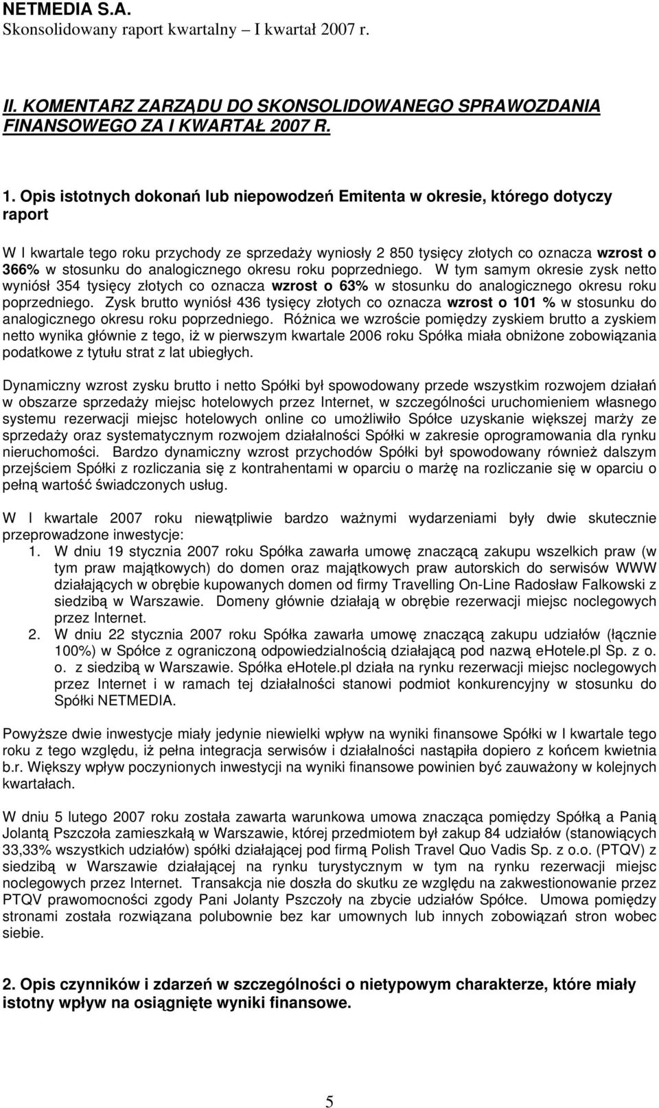 analogicznego okresu roku poprzedniego. W tym samym okresie zysk netto wyniósł 354 tysięcy złotych co oznacza wzrost o 63% w stosunku do analogicznego okresu roku poprzedniego.