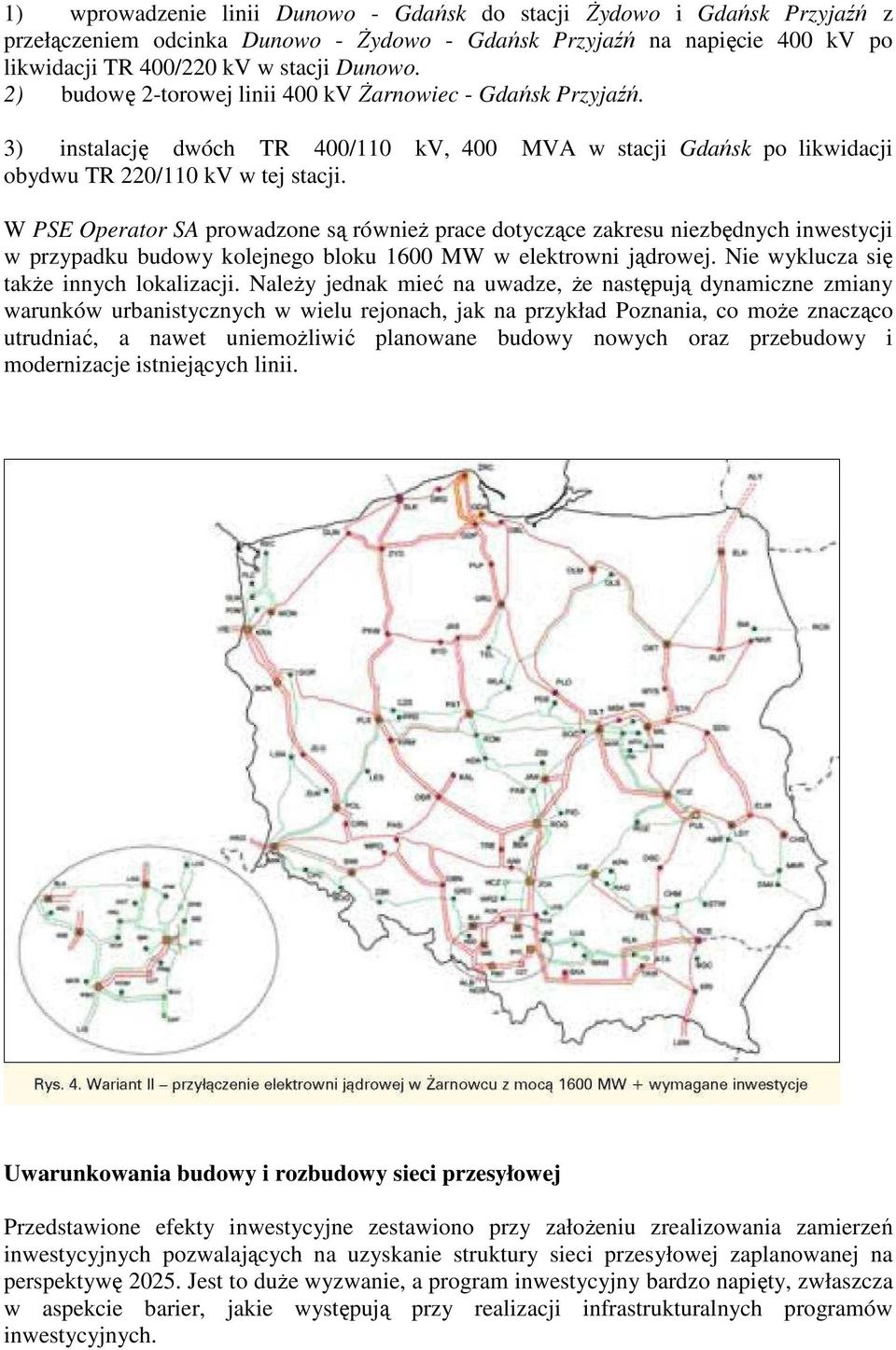 W PSE Operator SA prowadzone są równieŝ prace dotyczące zakresu niezbędnych inwestycji w przypadku budowy kolejnego bloku 1600 MW w elektrowni jądrowej. Nie wyklucza się takŝe innych lokalizacji.