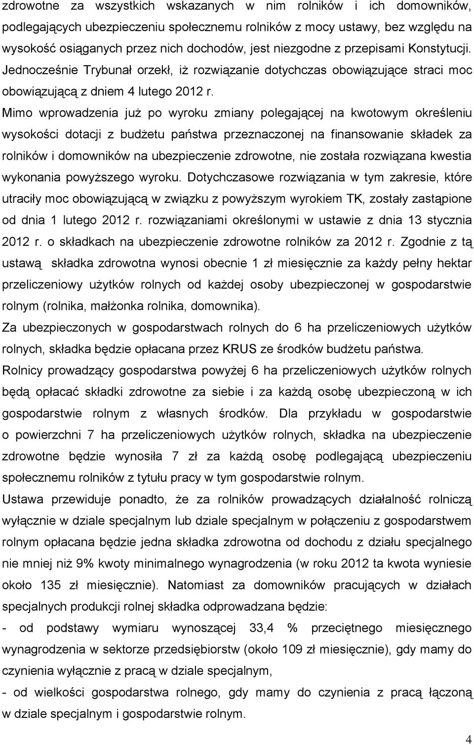 Mimo wprowadzenia już po wyroku zmiany polegającej na kwotowym określeniu wysokości dotacji z budżetu państwa przeznaczonej na finansowanie składek za rolników i domowników na ubezpieczenie