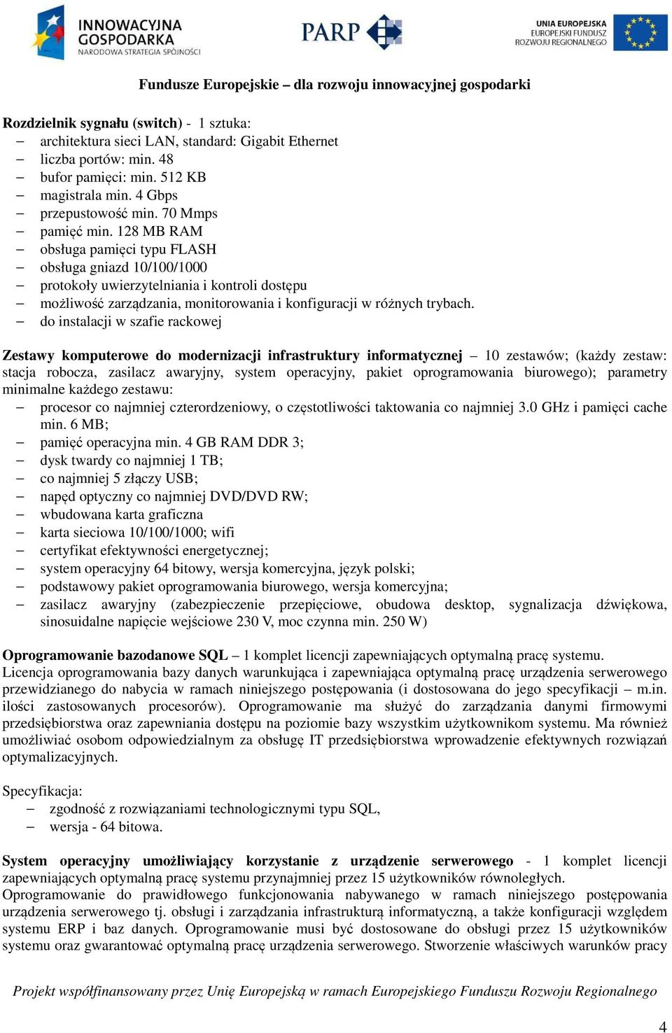 128 MB RAM obsługa pamięci typu FLASH obsługa gniazd 10/100/1000 protokoły uwierzytelniania i kontroli dostępu możliwość zarządzania, monitorowania i konfiguracji w różnych trybach.