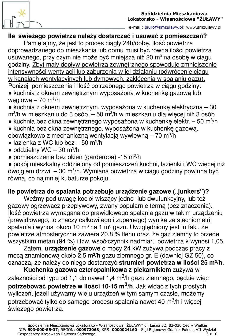 Zbyt mały dopływ powietrza zewnętrznego spowoduje zmniejszenie intensywności wentylacji lub zaburzenia w jej działaniu (odwrócenie ciągu w kanałach wentylacyjnych lub dymowych, zakłócenia w spalaniu