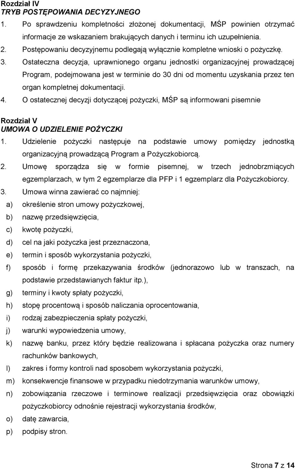 Ostateczna decyzja, uprawnionego organu jednostki organizacyjnej prowadzącej Program, podejmowana jest w terminie do 30 dni od momentu uzyskania przez ten organ kompletnej dokumentacji. 4.