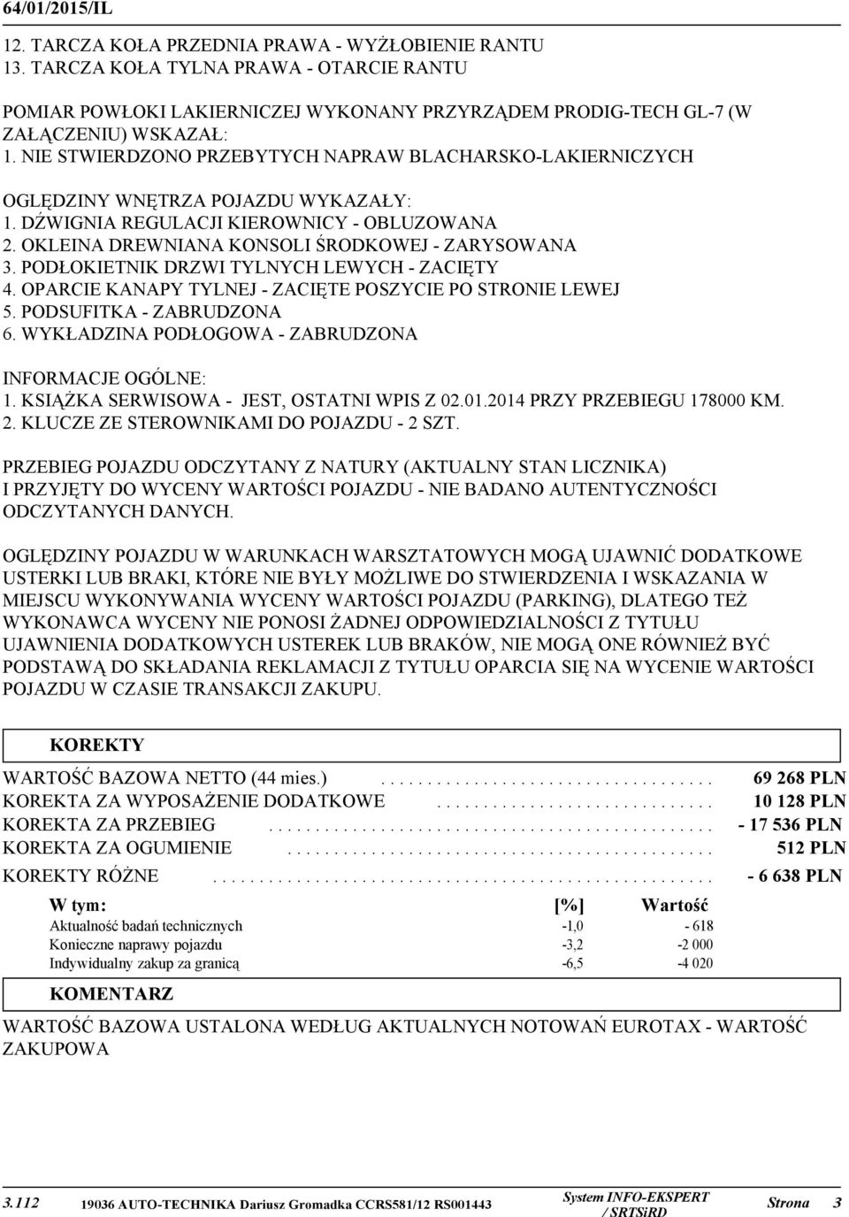 PODŁOKIETNIK DRZWI TYLNYCH LEWYCH - ZACIĘTY 4. OPARCIE KANAPY TYLNEJ - ZACIĘTE POSZYCIE PO STRONIE LEWEJ 5. PODSUFITKA - ZABRUDZONA 6. WYKŁADZINA PODŁOGOWA - ZABRUDZONA INFORMACJE OGÓLNE: 1.
