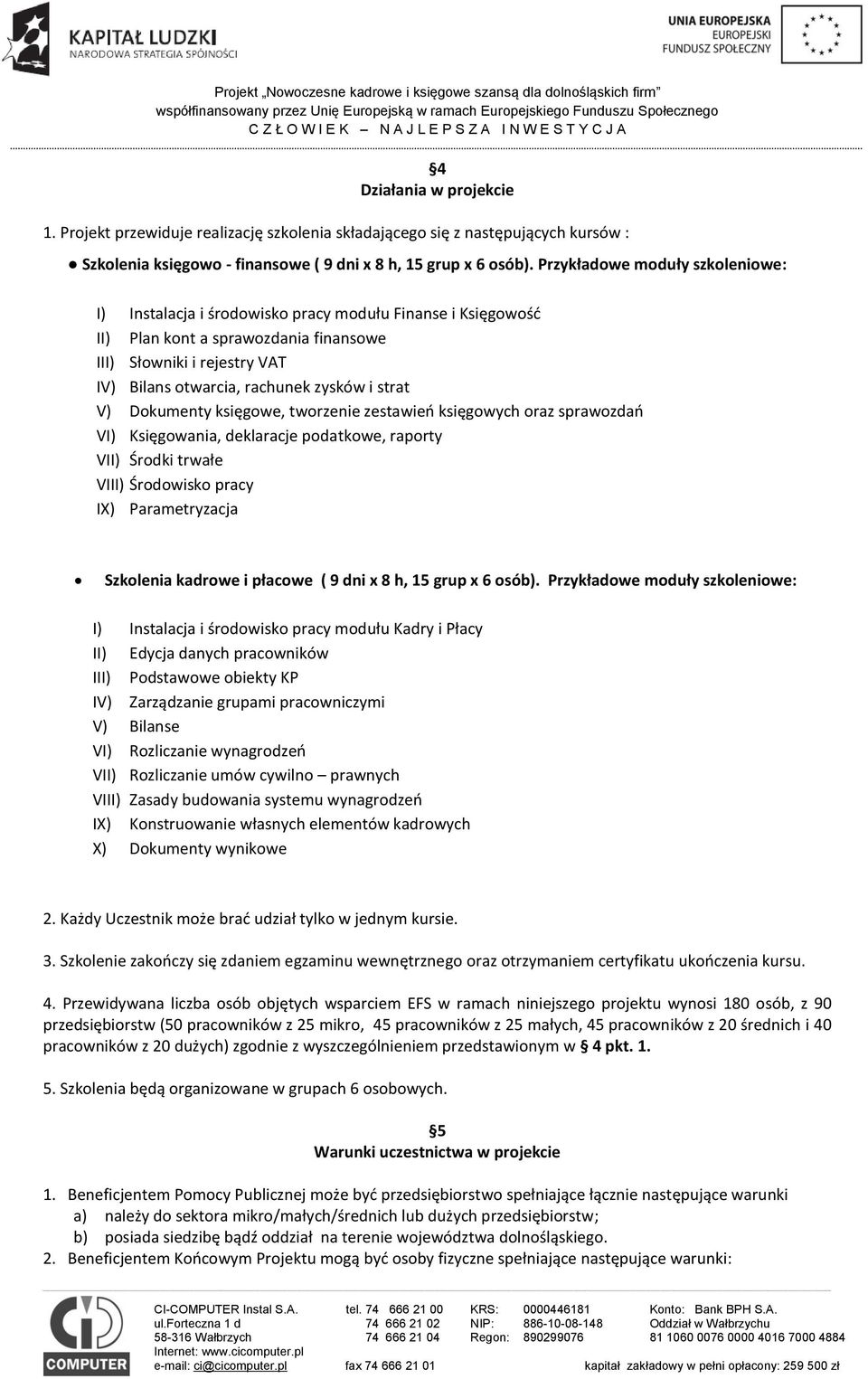 strat V) Dokumenty księgowe, tworzenie zestawień księgowych oraz sprawozdań VI) Księgowania, deklaracje podatkowe, raporty VII) Środki trwałe VIII) Środowisko pracy IX) Parametryzacja Szkolenia