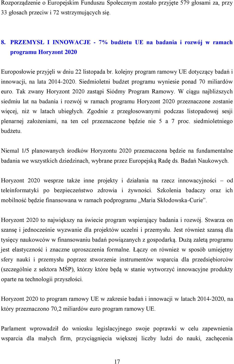 kolejny program ramowy UE dotyczący badań i innowacji, na lata 2014-2020. Siedmioletni budżet programu wyniesie ponad 70 miliardów euro. Tak zwany Horyzont 2020 zastąpi Siódmy Program Ramowy.