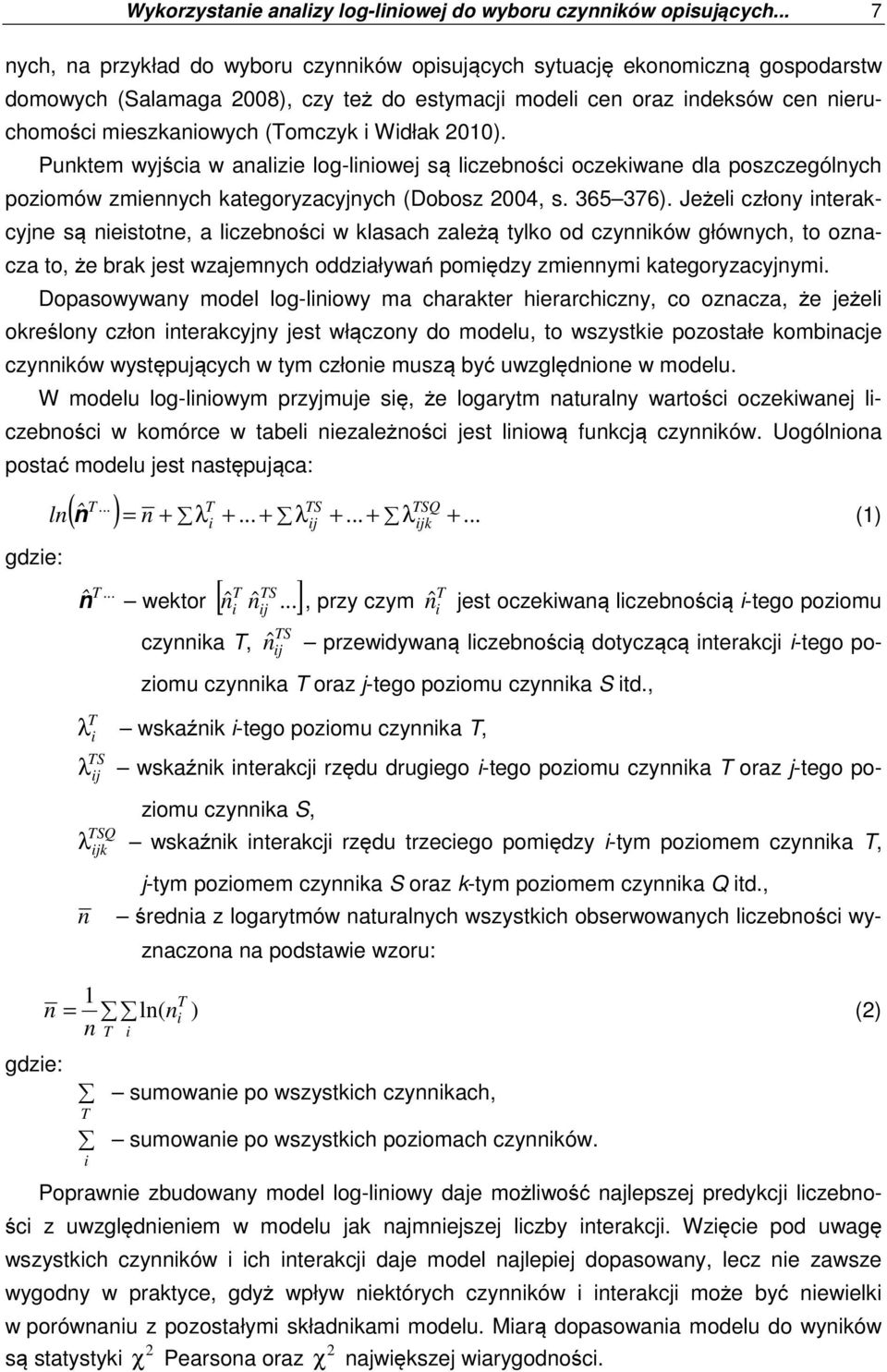 (Tomczyk i Widłak 2010). Punktem wyjścia w analizie log-liniowej są liczebności oczekiwane dla poszczególnych poziomów zmiennych kategoryzacyjnych (Dobosz 2004, s. 365 376).