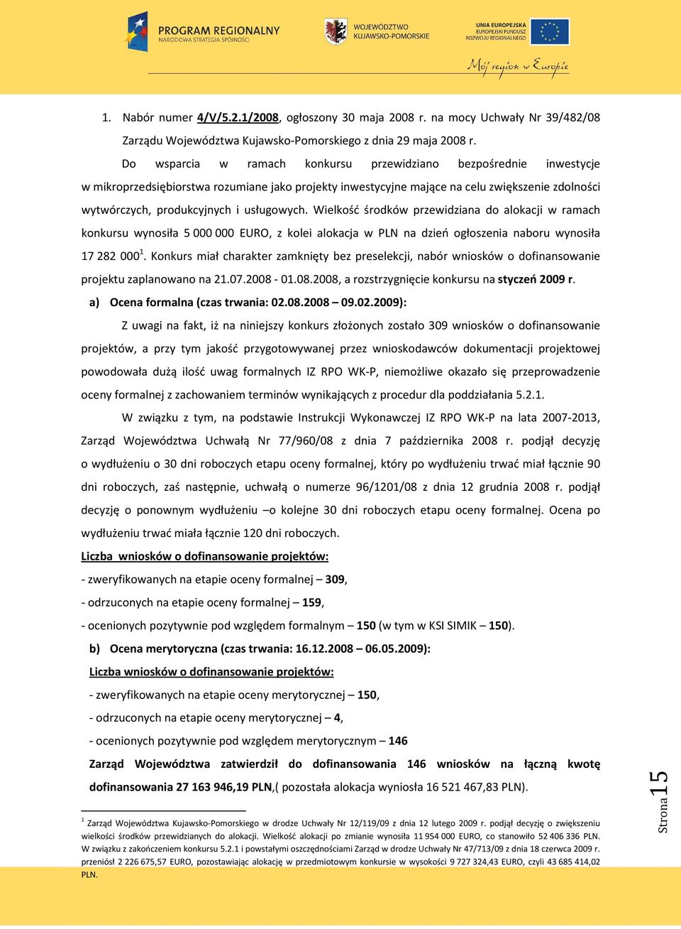 usługowych. Wielkość środków przewidziana do alokacji w ramach konkursu wynosiła 5000000 EURO, z kolei alokacja w PLN na dzień ogłoszenia naboru wynosiła 17 282 000 1.