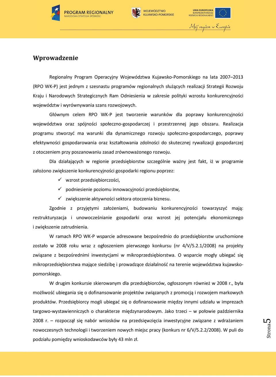 Głównym celem RPO WK-P jest tworzenie warunków dla poprawy konkurencyjności województwa oraz spójności społeczno-gospodarczej i przestrzennej jego obszaru.