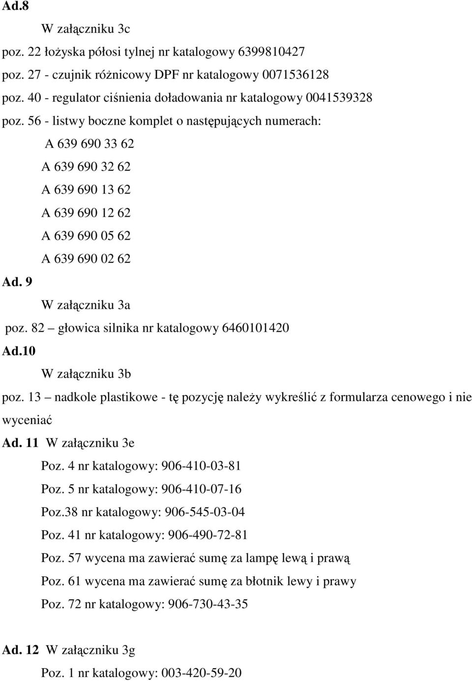 56 - listwy boczne komplet o następujących numerach: A 639 690 33 62 A 639 690 32 62 A 639 690 13 62 A 639 690 12 62 A 639 690 05 62 A 639 690 02 62 Ad. 9 W załączniku 3a poz.