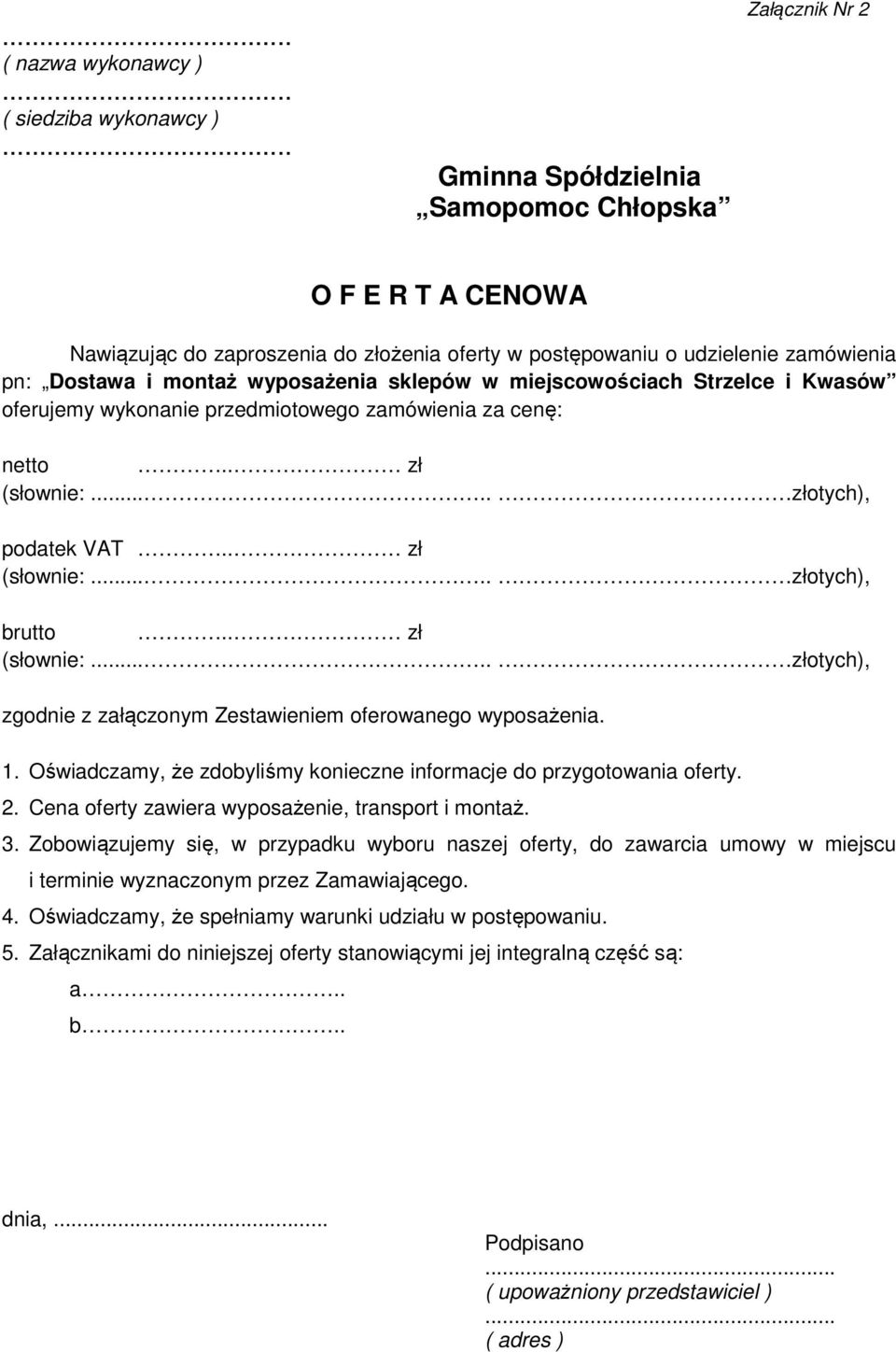 sklepów w miejscowościach Strzelce i Kwasów oferujemy wykonanie przedmiotowego zamówienia za cenę: netto.. zł (słownie:..... złotych), podatek VAT.. zł (słownie:..... złotych), brutto.. zł (słownie:..... złotych), zgodnie z załączonym Zestawieniem oferowanego wyposażenia.