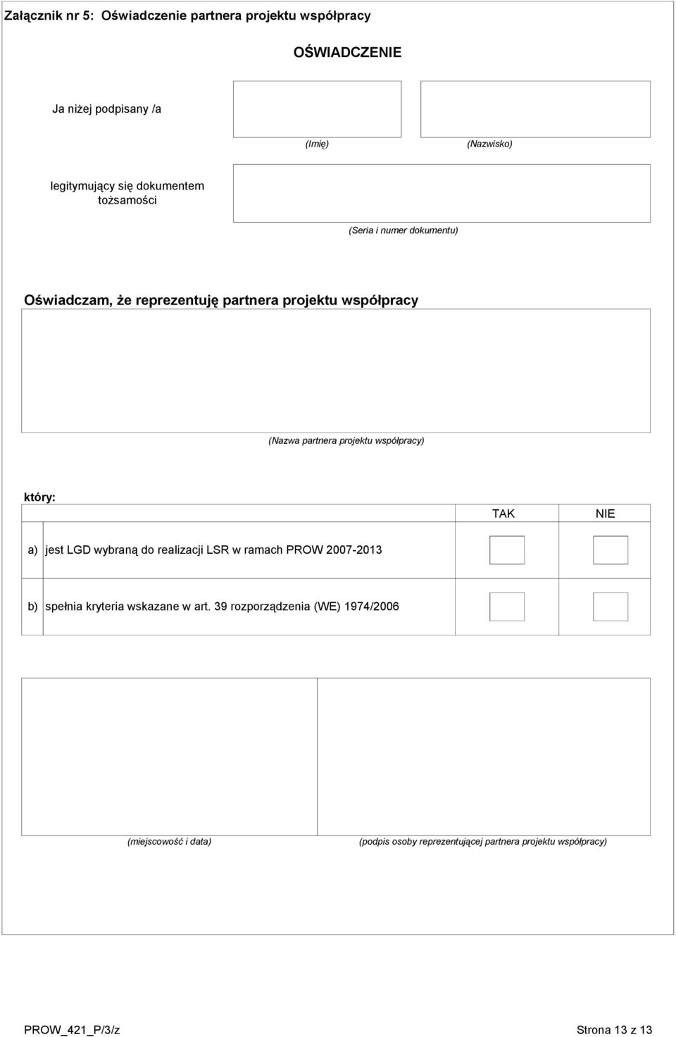 projektu współpracy) który: TAK NIE a) jest LGD wybraną do realizacji LSR w ramach PROW 007-0 b) spełnia kryteria wskazane w