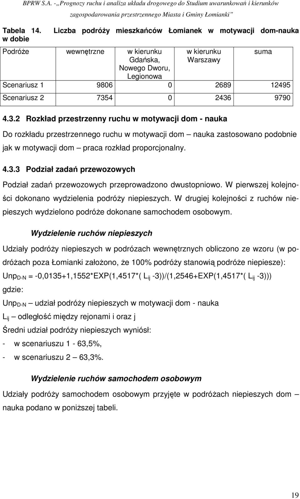 W pierwszej kolejności dokonano wydzielenia podróŝy niepieszych. W drugiej kolejności z ruchów niepieszych wydzielono podróŝe dokonane samochodem osobowym.