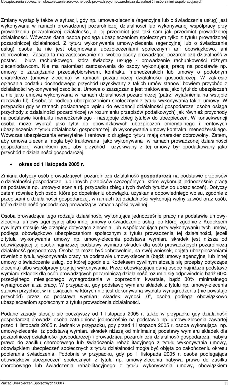 przedmiot jest taki sam jak przedmiot prowadzonej działalności. Wówczas dana osoba podlega ubezpieczeniom społecznym tylko z tytułu prowadzonej pozarolniczej działalności.