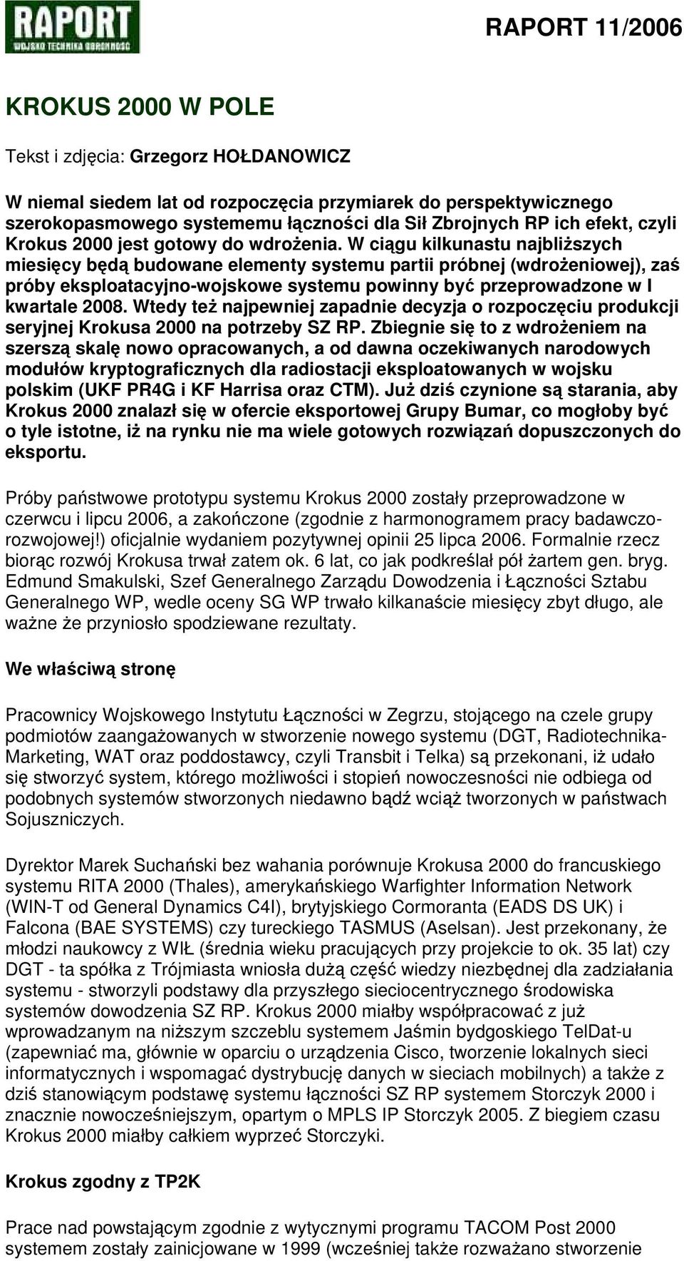 W ciągu kilkunastu najbliższych miesięcy będą budowane elementy systemu partii próbnej (wdrożeniowej), zaś próby eksploatacyjno-wojskowe systemu powinny być przeprowadzone w I kwartale 2008.